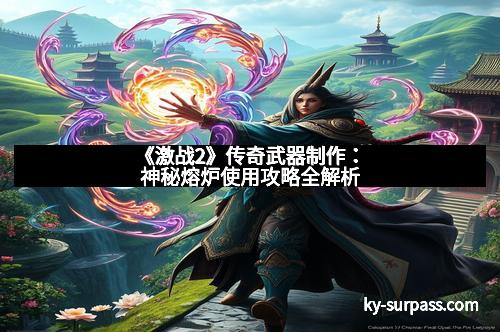 《激战2》传奇武器制作：神秘熔炉使用攻略全解析